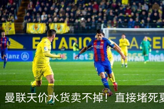 曼联天价水货卖不掉！直接堵死夏窗的路，22球神锋干看着却签不了